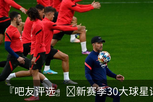 『吧友评选』🌟新赛季30大球星评选👑谁是No.23球星？