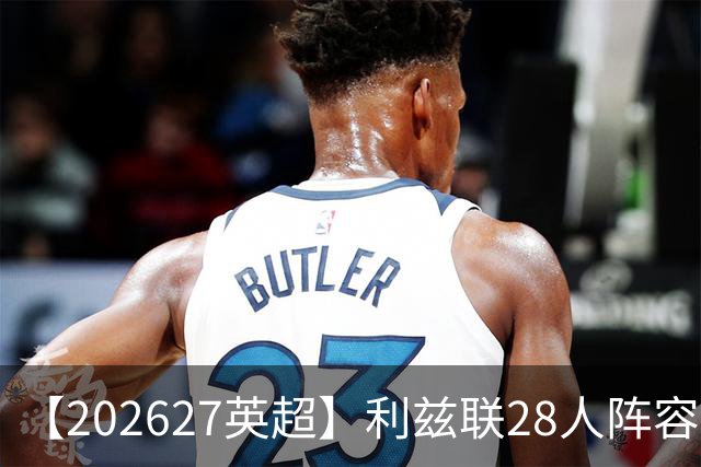【2026/27英超】利兹联28人阵容图鉴，白玫稳守力争上游