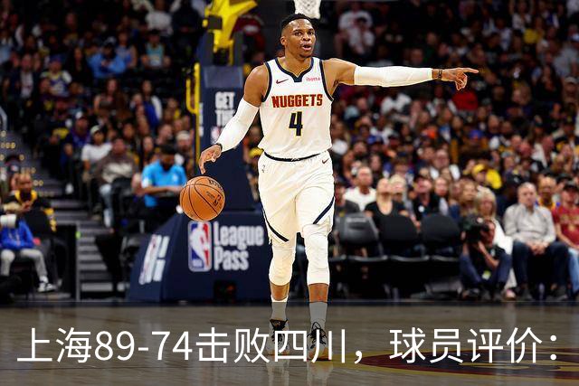 上海89-74击败四川，球员评价：4人优秀，5人及格，1人低迷