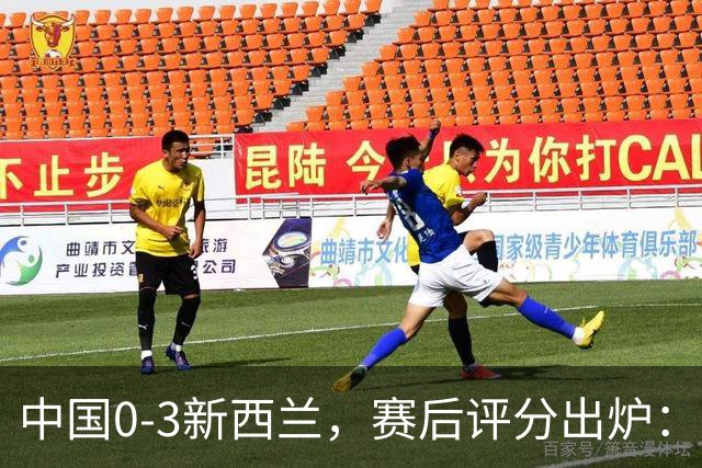 中国0-3新西兰，赛后评分出炉：国足多人低于6分