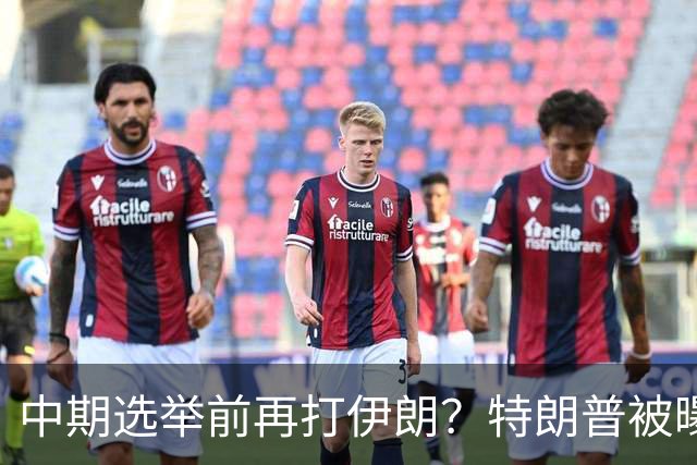 中期选举前再打伊朗？特朗普被曝要求军方备好打击方案
