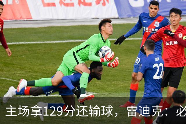 主场拿129分还输球，雷迪克：必须每场都能依靠防守