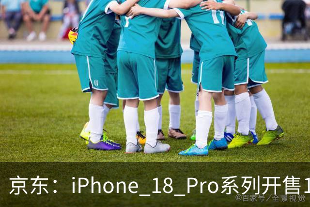 京东：iPhone 18 Pro系列开售1小时全国超3万用户签收