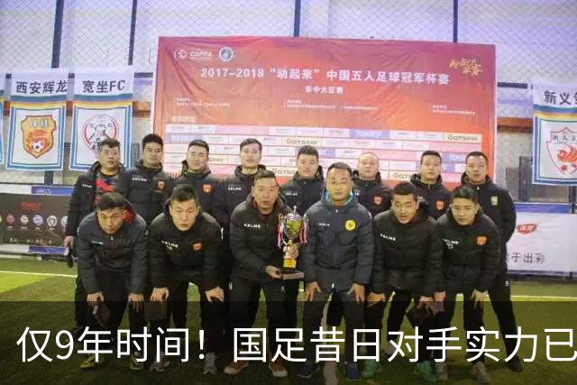仅9年时间！国足昔日对手实力已超伊朗沙特，已成亚洲新一流球队