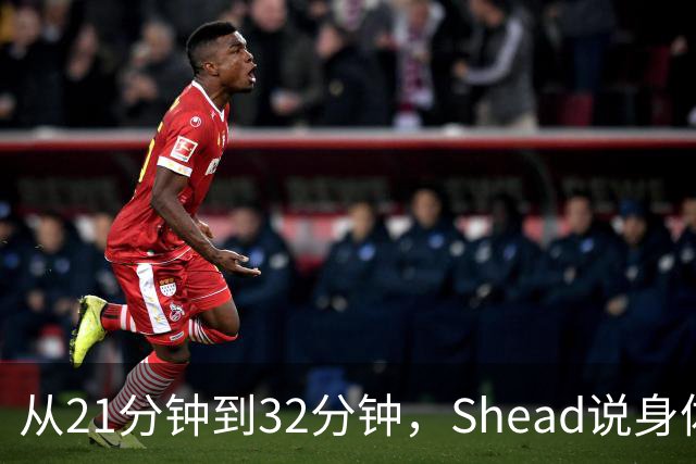 从21分钟到32分钟，Shead说身体已远超前两年