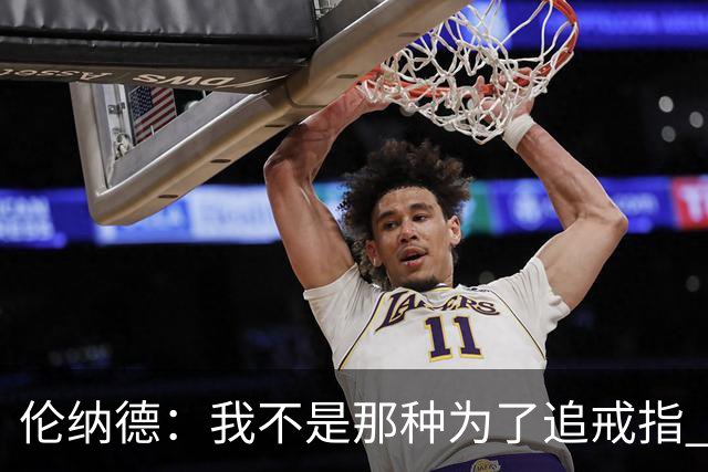 伦纳德：我不是那种为了追戒指 就设法加盟夺冠概率最高球队的人