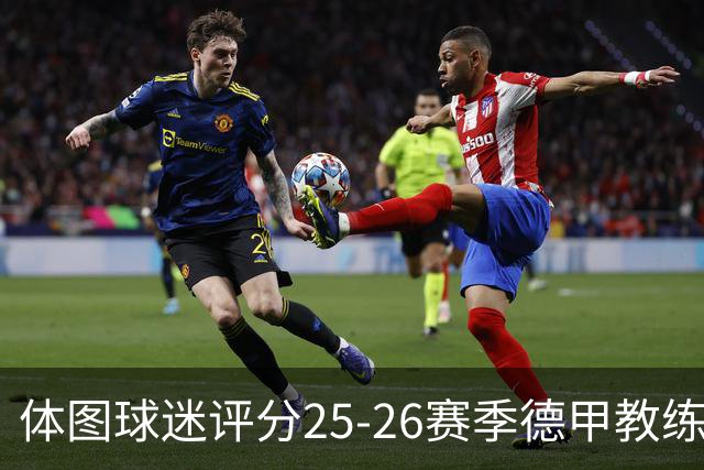 体图球迷评分25-26赛季德甲教练：拜仁主帅孔帕尼1.12分获得最佳