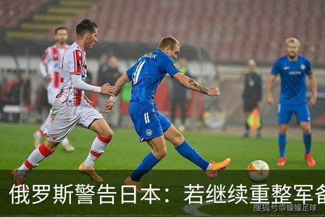 俄罗斯警告日本：若继续重整军备，将采取反制措施