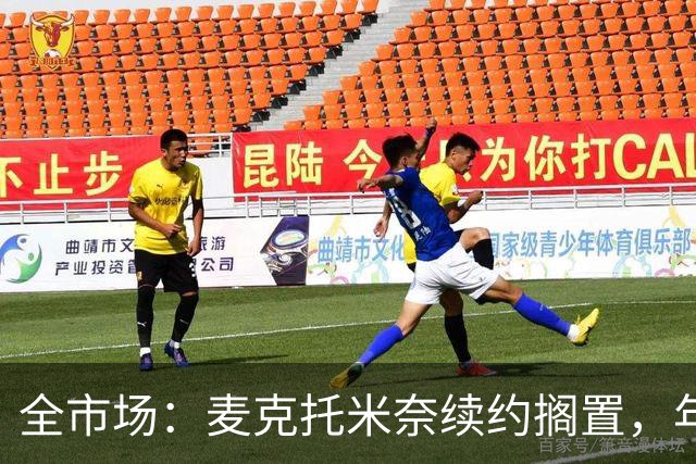 全市场：麦克托米奈续约搁置，年薪要价800万-900万欧