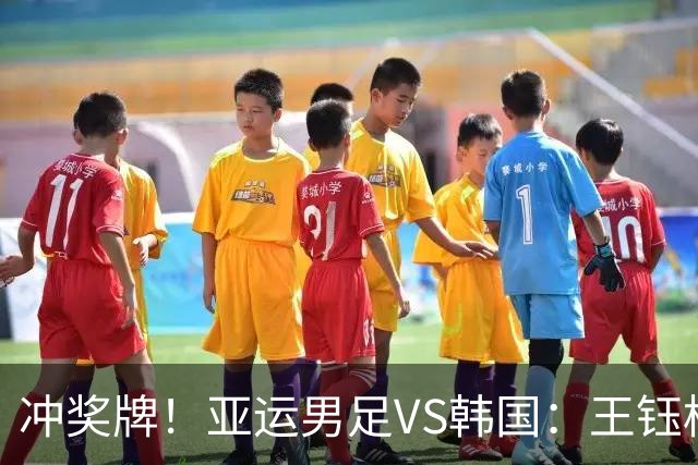 冲奖牌！亚运男足VS韩国：王钰栋大概率替补，首发锋线或巨变！