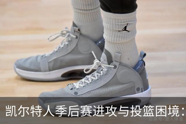 凯尔特人季后赛进攻与投篮困境：哪些短板最需要解决？