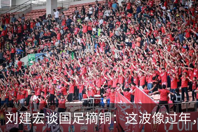 刘建宏谈国足摘铜：这波像过年，李昊门前表现真的太稳