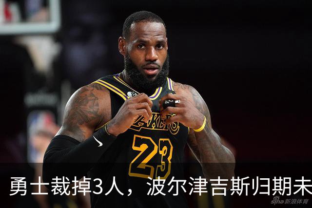 勇士裁掉3人，波尔津吉斯归期未定，前场轮换告急