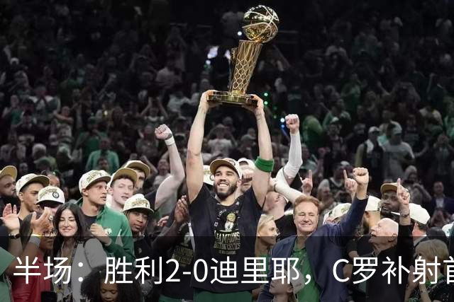 半场：胜利2-0迪里耶，C罗补射首开记录，菲利克斯助攻