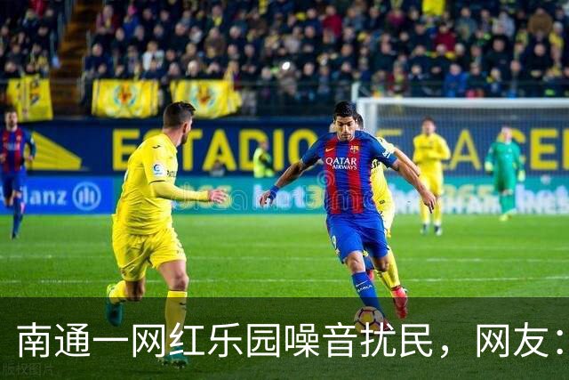 南通一网红乐园噪音扰民，网友：屡教不改！