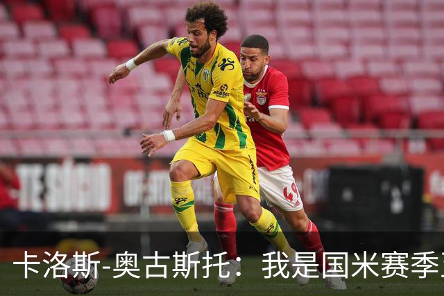 卡洛斯-奥古斯托：我是国米赛季至今的MVP？我的心态更清晰了