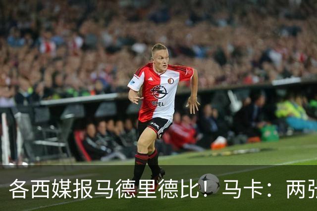 各西媒报马德里德比！马卡：两张红牌本应很明确，祝贺裁判委员会