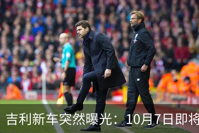 吉利新车突然曝光：10月7日即将上市，2.0T排量+激光雷达