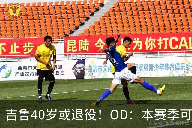 吉鲁40岁或退役！OD：本赛季可能是最后一舞