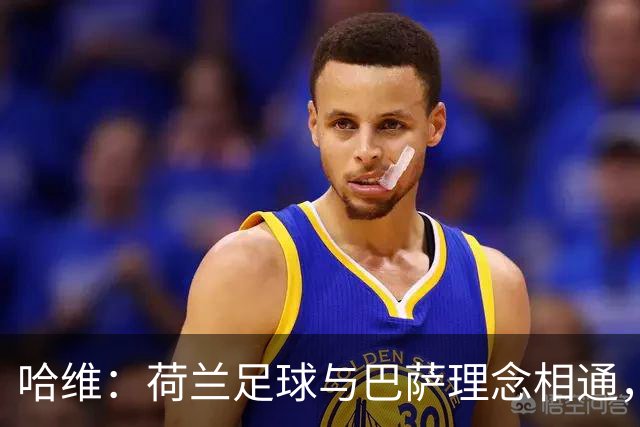 哈维：荷兰足球与巴萨理念相通，这是我接受帅位的原因之一