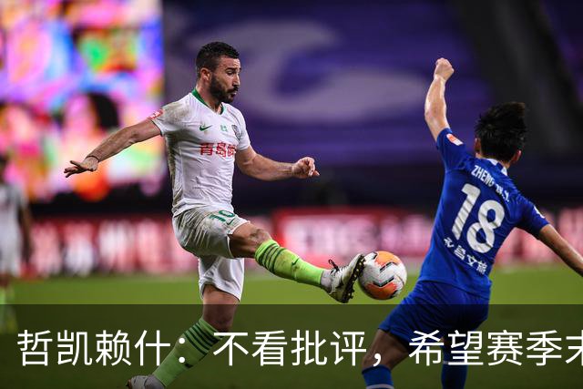 哲凯赖什：不看批评，希望赛季末大家都能踢够比赛