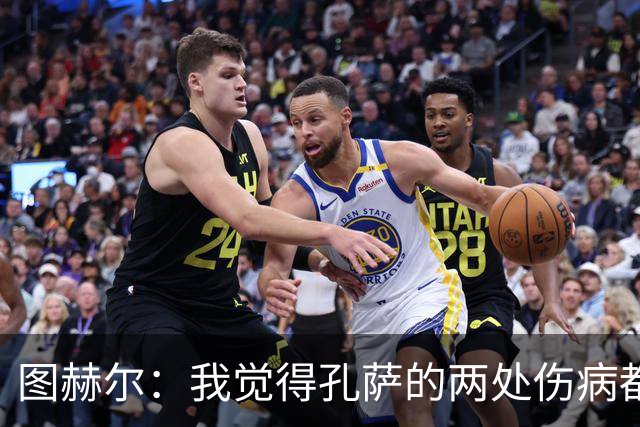 图赫尔：我觉得孔萨的两处伤病都不算严重，不过我们不会去冒险