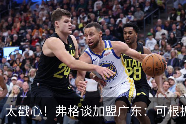 太戳心！弗格谈加盟广东：可根据需要做任何事情，期待能赢得尊重