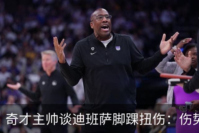 奇才主帅谈迪班萨脚踝扭伤：伤势无碍 退赛只是预防性措施