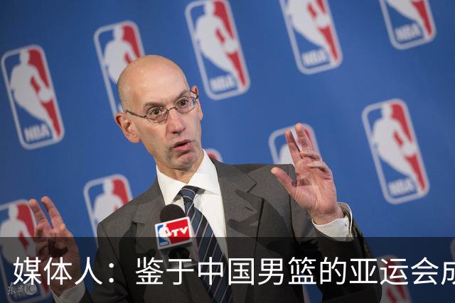 媒体人：鉴于中国男篮的亚运会成绩 CBA的日子估计会越来越难过