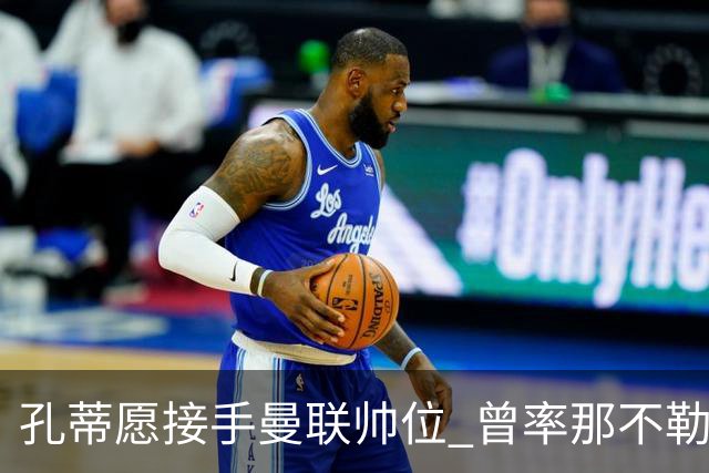 孔蒂愿接手曼联帅位 曾率那不勒斯夺意甲冠军