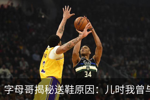 字母哥揭秘送鞋原因：儿时我曾与哥哥共用一双球鞋