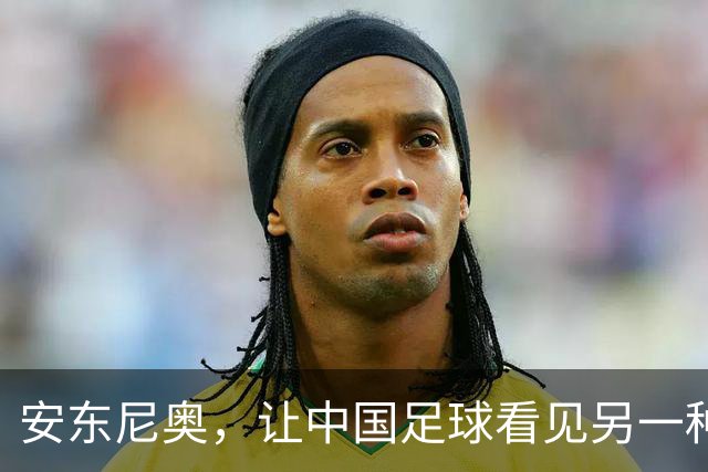 安东尼奥，让中国足球看见另一种可能