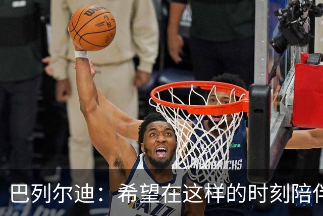 巴列尔迪：希望在这样的时刻陪伴梅西，很期待见到他