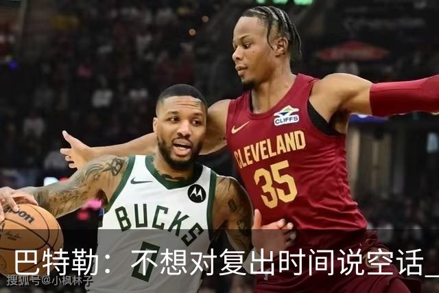 巴特勒：不想对复出时间说空话 我只要能上场就会立刻回归比赛的