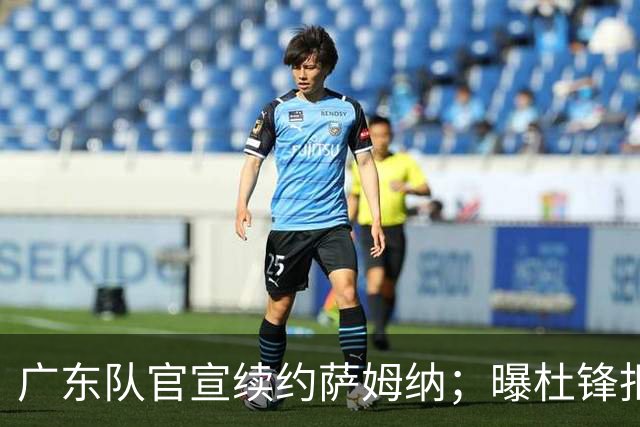 广东队官宣续约萨姆纳；曝杜锋拒绝千万年薪，坚决辞任男篮主教练