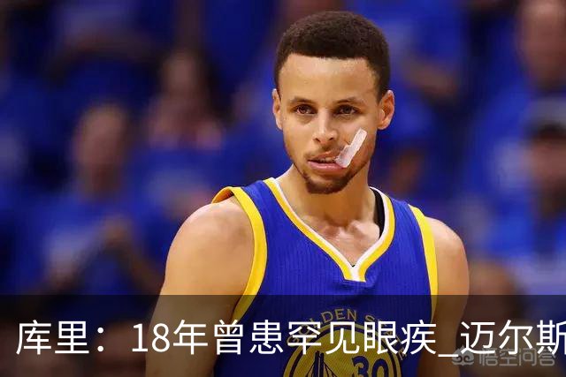 库里：18年曾患罕见眼疾 迈尔斯发现异常并建议我去看医生