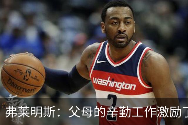 弗莱明斯：父母的辛勤工作激励了我 罗斯一直是我最爱的球员