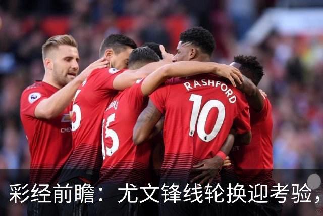 彩经前瞻：尤文锋线轮换迎考验，塞尔塔主场有望守住平局