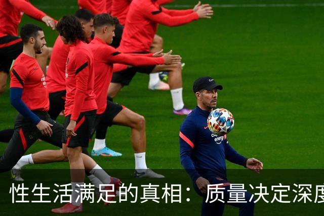 性生活满足的真相：质量决定深度，时长决定广度