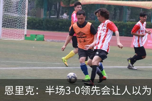 恩里克：半场3-0领先会让人以为稳赢 但运气不好可能输