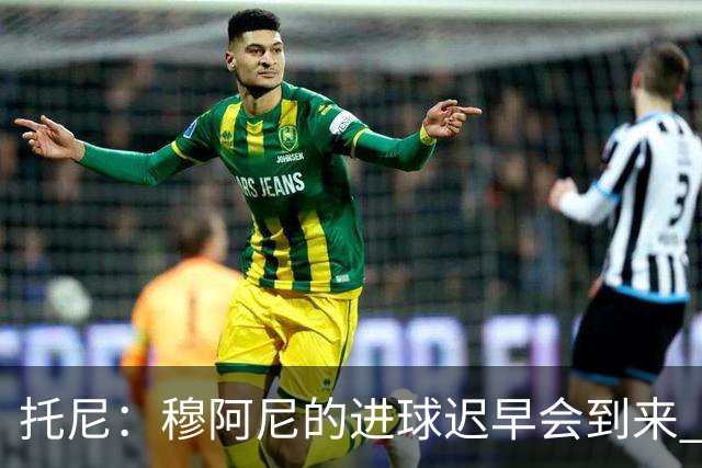 托尼：穆阿尼的进球迟早会到来 沃尔特马德在门前还不够凶狠