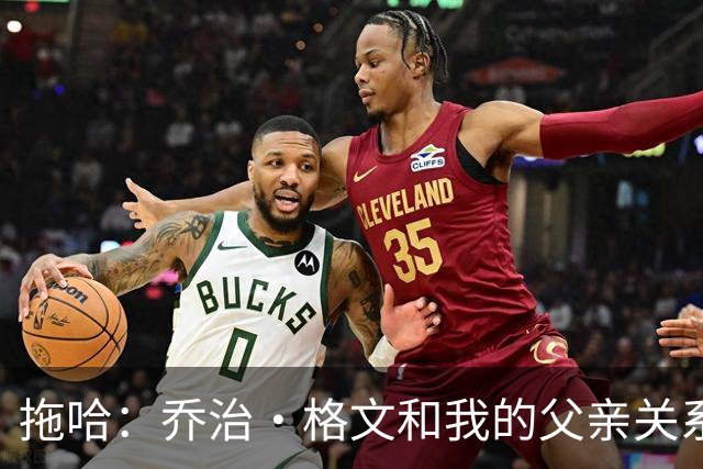 拖哈：乔治·格文和我的父亲关系密切 我小时候经常跟他训练