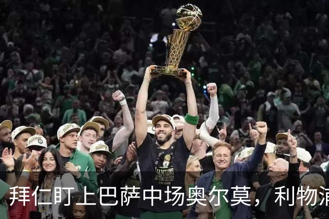 拜仁盯上巴萨中场奥尔莫，利物浦目标奥利塞成导火索