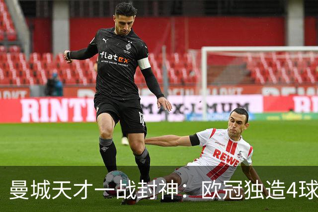 曼城天才一战封神：欧冠独造4球，3进球1助攻，射手榜超越姆巴佩