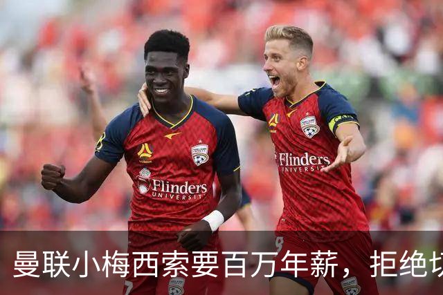 曼联小梅西索要百万年薪，拒绝切尔西确定去欧洲！无意与曼联和解