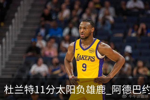 杜兰特11分太阳负雄鹿 阿德巴约三分绝杀活塞