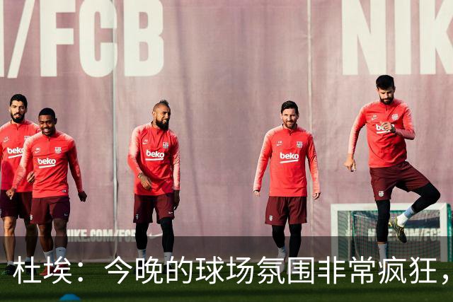 杜埃：今晚的球场氛围非常疯狂，很高兴能帮助球队取胜
