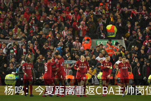 杨鸣：今夏距离重返CBA主帅岗位很近 但有一些选择和不同的看法
