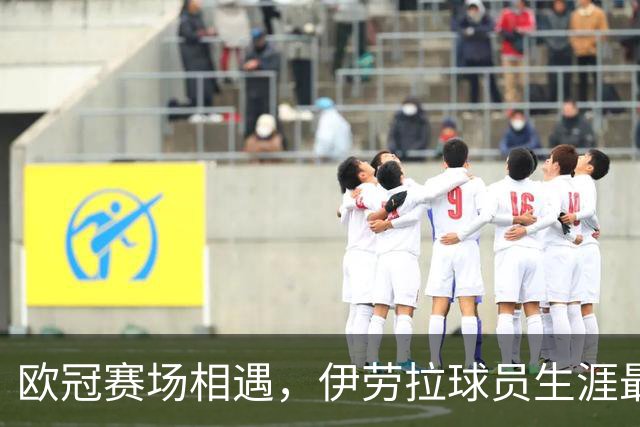 欧冠赛场相遇，伊劳拉球员生涯最后一球是对黄潜打进的