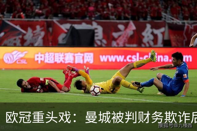 欧冠重头戏：曼城被判财务欺诈后，迎战卫冕冠军大巴黎